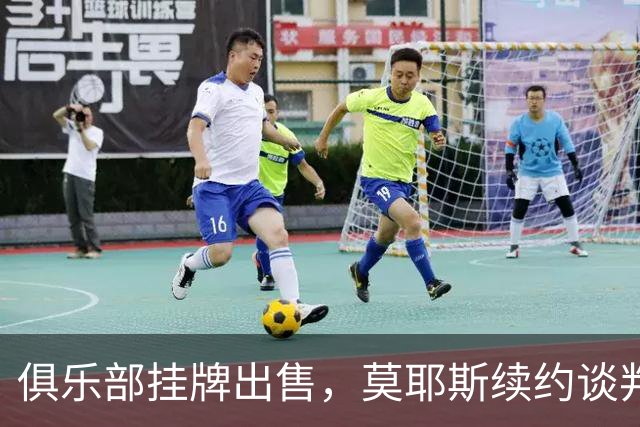 俱乐部挂牌出售，莫耶斯续约谈判突然静默