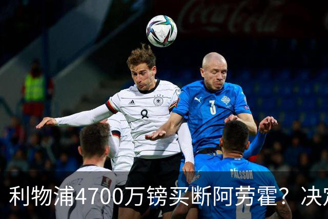 利物浦4700万镑买断阿劳霍？决定要等到2027年