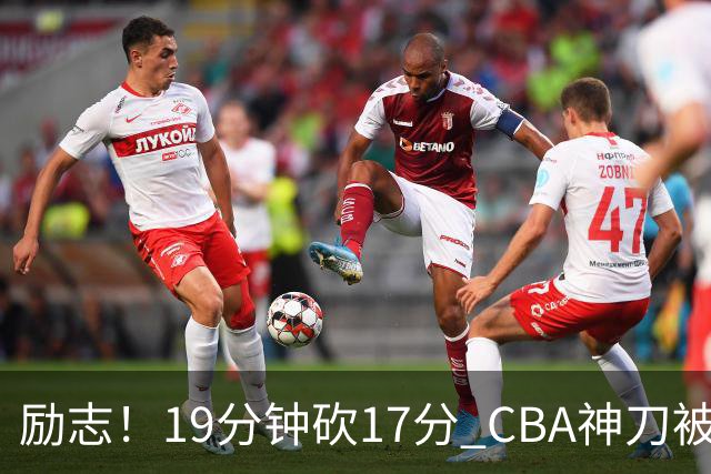 励志！19分钟砍17分 CBA神刀被雪藏一年后大爆发
