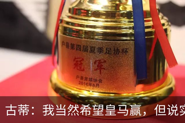 古蒂：我当然希望皇马赢，但说实话这很难而巴萨则有很大胜算