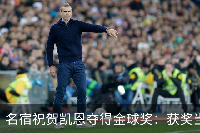 名宿祝贺凯恩夺得金球奖：获奖当之无愧！场内外你都保持谦逊低调