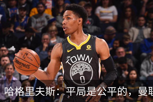 哈格里夫斯：平局是公平的，曼联现在的状态没有赢球的能力