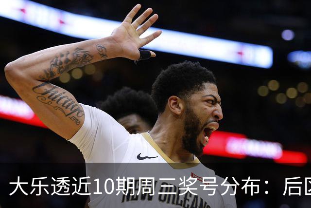 大乐透近10期周三奖号分布：后区01曾连出3次