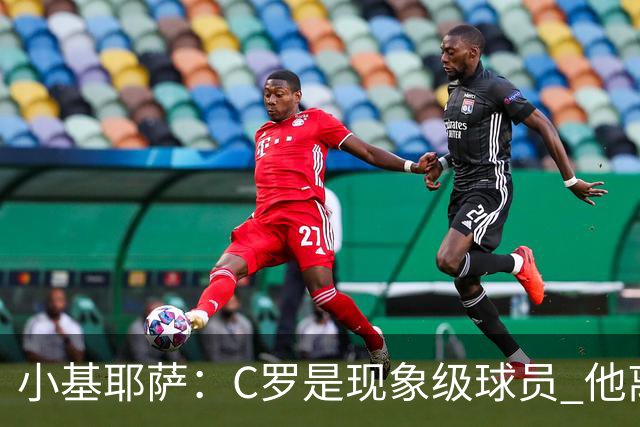 小基耶萨：C罗是现象级球员 他离队我们无权干涉