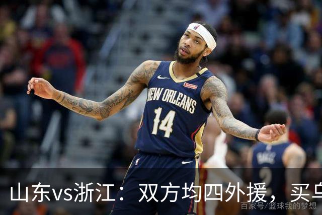 山东vs浙江：双方均四外援，买乌郎先发，卡多索替补