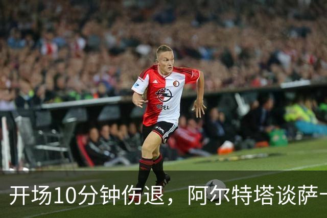 开场10分钟伤退，阿尔特塔谈萨卡：情况看起来一点都不好