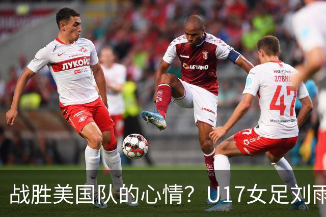 战胜美国队的心情？U17女足刘雨希：很激动，久久不能平复