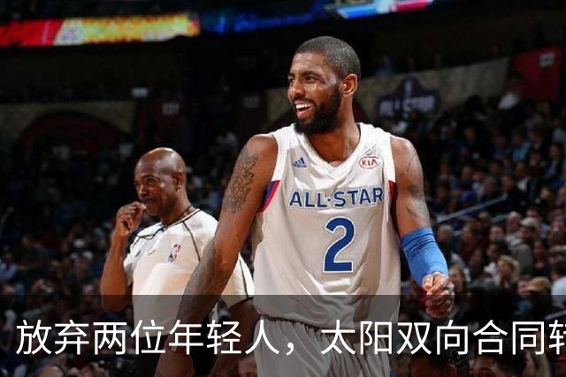 放弃两位年轻人，太阳双向合同转向即战力老将