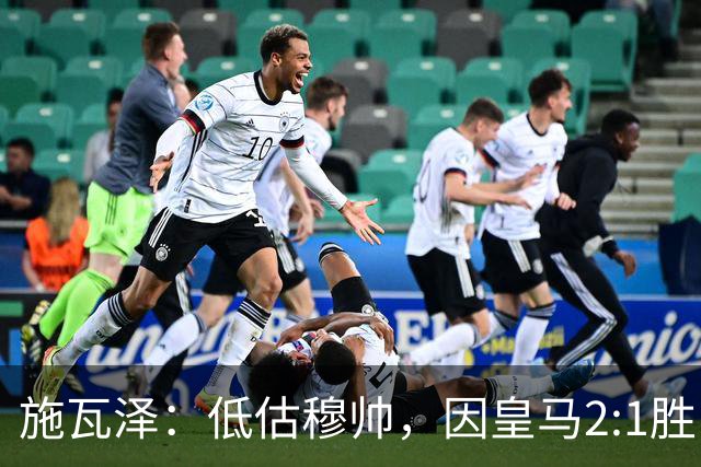 施瓦泽：低估穆帅，因皇马2:1胜巴萨