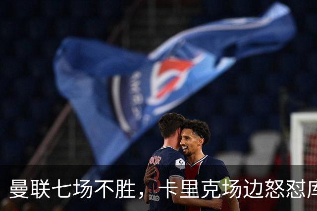 曼联七场不胜，卡里克场边怒怼库尼亚，将帅全面失和