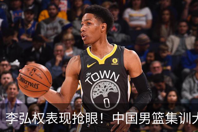 李弘权表现抢眼！中国男篮集训大名单已确定