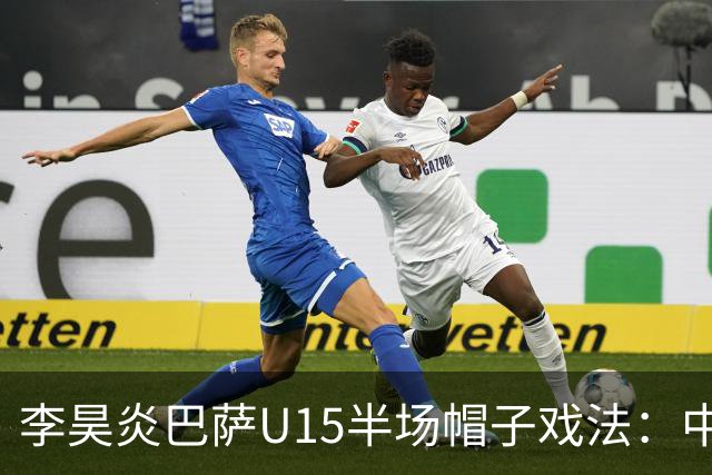 李昊炎巴萨U15半场帽子戏法：中国少年震惊足坛