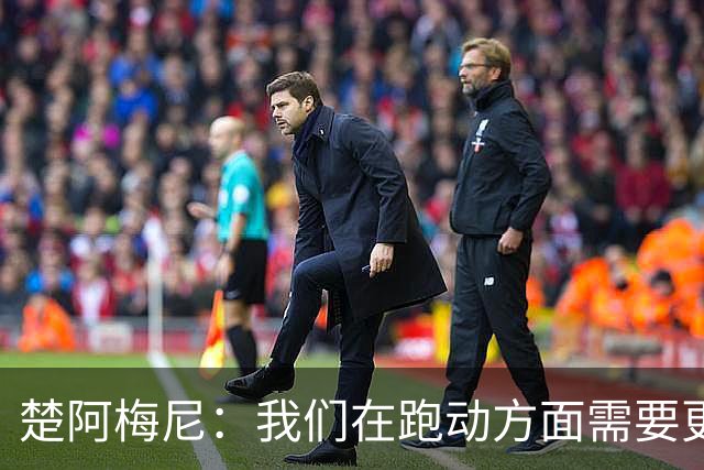 楚阿梅尼：我们在跑动方面需要更聪明 穆帅要求我做到攻守平衡