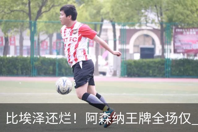 比埃泽还烂！阿森纳王牌全场仅 23 次触球！阿尔特塔必须拿下他