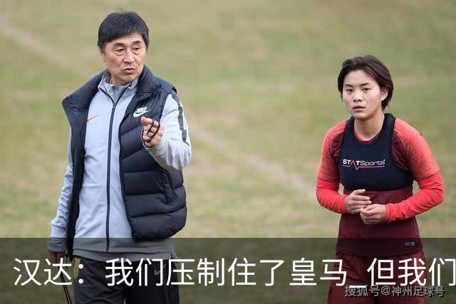 汉达：我们压制住了皇马 但我们没有对手那么高效