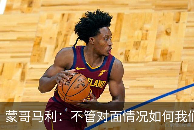 蒙哥马利：不管对面情况如何我们都会全力以赴 韩佳奇已经回归