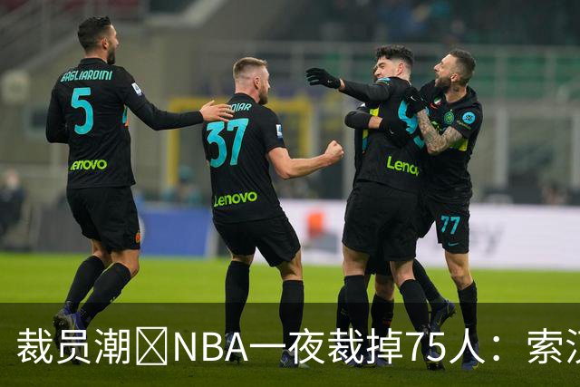 裁员潮😨NBA一夜裁掉75人：索汉+布鲁斯·布朗+詹约在列
