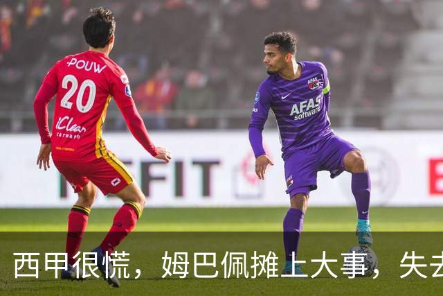 西甲很慌，姆巴佩摊上大事，失去的不止是中国市场，跨国资本也会敬而远之，天价年薪或也难保