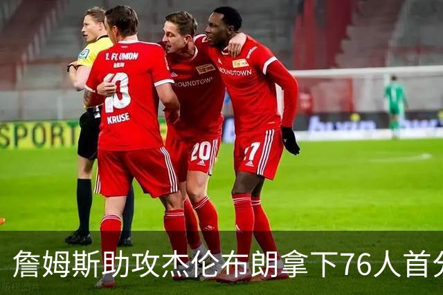 詹姆斯助攻杰伦布朗拿下76人首分，詹姆斯篮下打板命中拿下76人首分