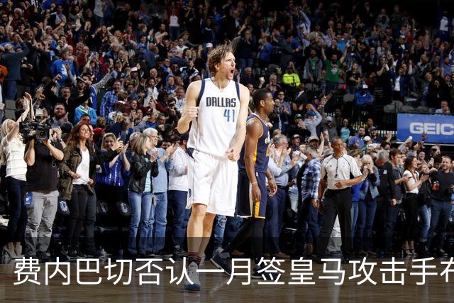 费内巴切否认一月签皇马攻击手布拉欣·迪亚斯：称传闻毫无根据