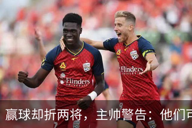 赢球却折两将，主帅警告：他们可能缺阵一段时间