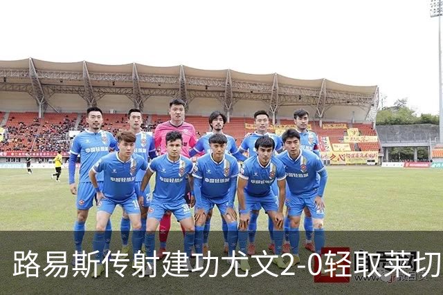 路易斯传射建功尤文2-0轻取莱切，稳扎稳打升至意甲第七