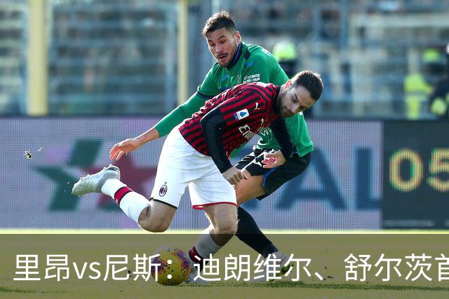 里昂vs尼斯：迪朗维尔、舒尔茨首发，维特塞尔、耶万-迪乌夫出战