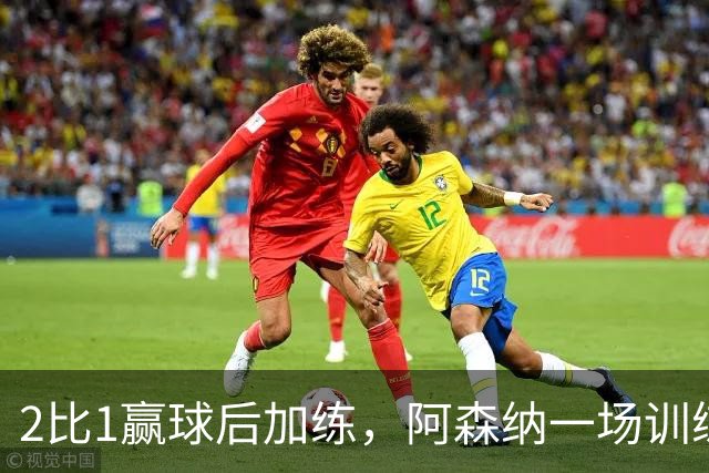 2比1赢球后加练，阿森纳一场训练折损两将
