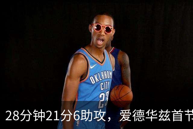 28分钟21分6助攻，爱德华兹首节就交出+16