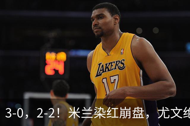 3-0，2-2！米兰染红崩盘，尤文绝杀被吹，意甲双雄翻车，晋级形势悬念拉满