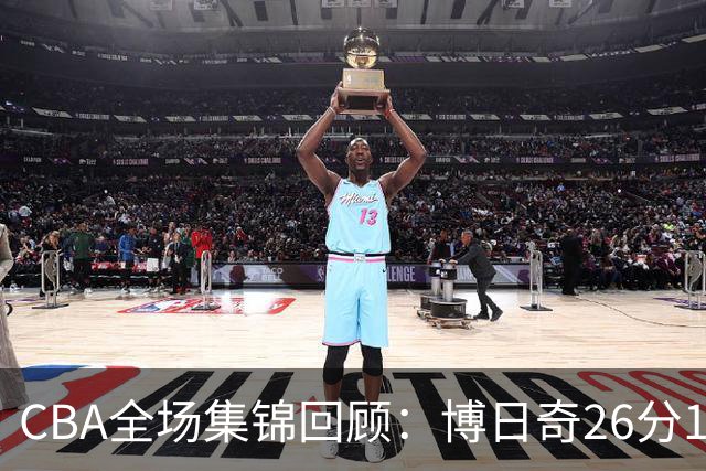 CBA全场集锦回顾：博日奇26分10板，广东战胜宁波